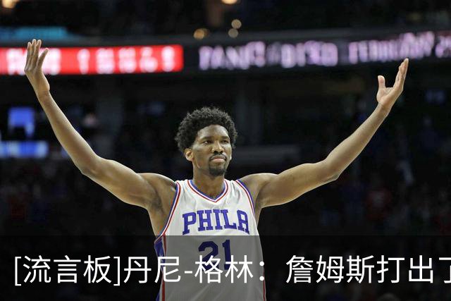 [流言板]丹尼-格林：詹姆斯打出了最伟大职业生涯，24年生涯无人能及